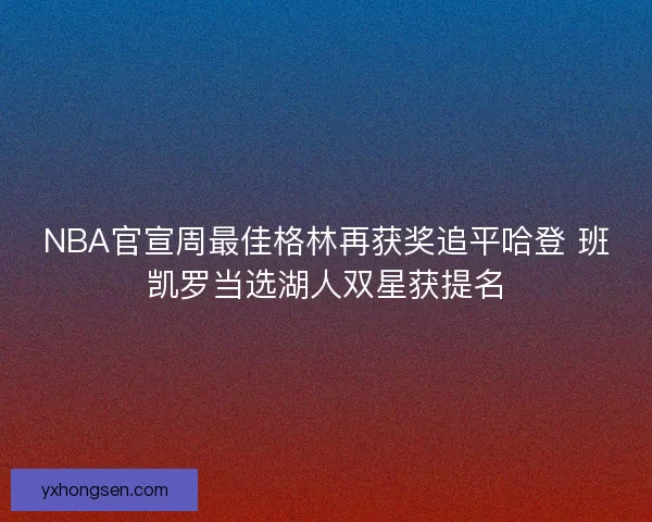 NBA官宣周最佳格林再获奖追平哈登 班凯罗当选湖人双星获提名