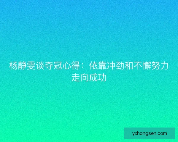 杨静雯谈夺冠心得：依靠冲劲和不懈努力走向成功