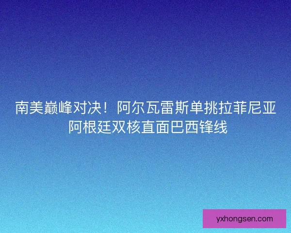 南美巅峰对决！阿尔瓦雷斯单挑拉菲尼亚 阿根廷双核直面巴西锋线