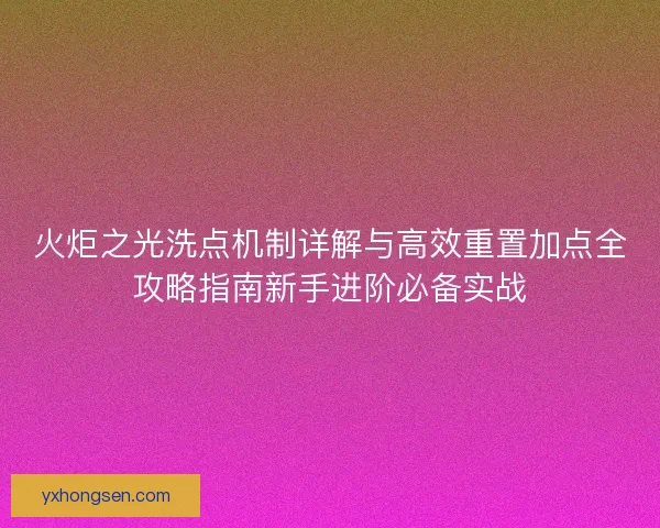 火炬之光洗点机制详解与高效重置加点全攻略指南新手进阶必备实战
