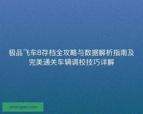 极品飞车8存档全攻略与数据解析指南及完美通关车辆调校技巧详解