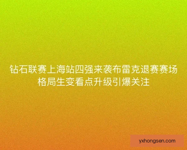 钻石联赛上海站四强来袭布雷克退赛赛场格局生变看点升级引爆关注
