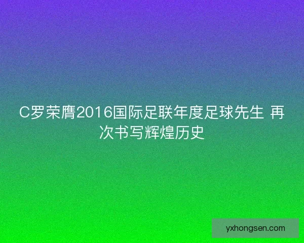 C罗荣膺2016国际足联年度足球先生 再次书写辉煌历史