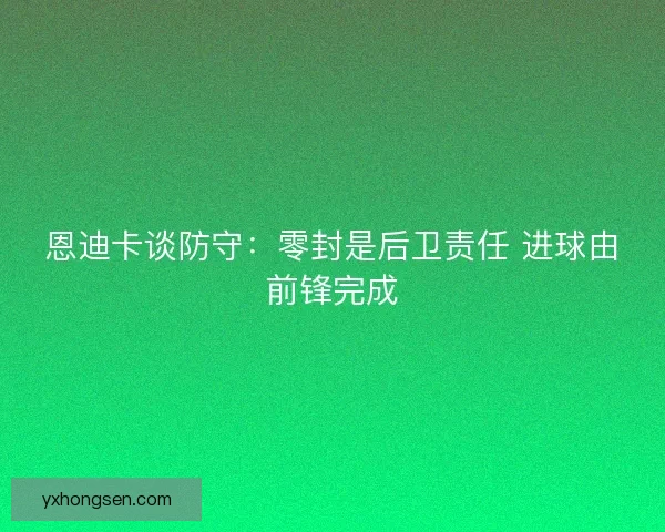 恩迪卡谈防守：零封是后卫责任 进球由前锋完成