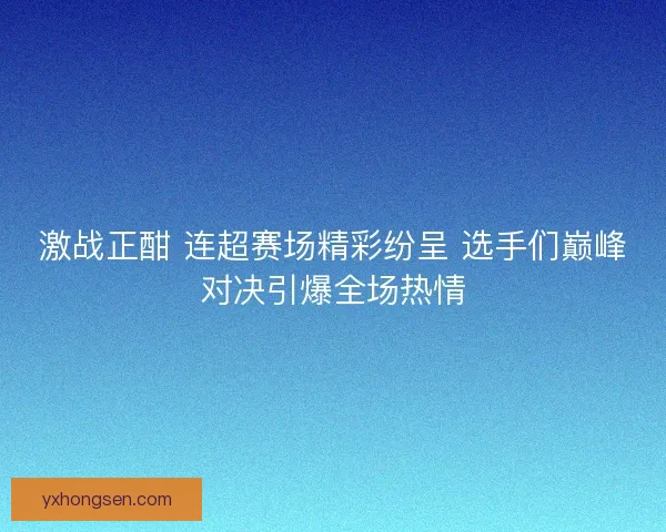激战正酣 连超赛场精彩纷呈 选手们巅峰对决引爆全场热情
