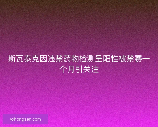 斯瓦泰克因违禁药物检测呈阳性被禁赛一个月引关注