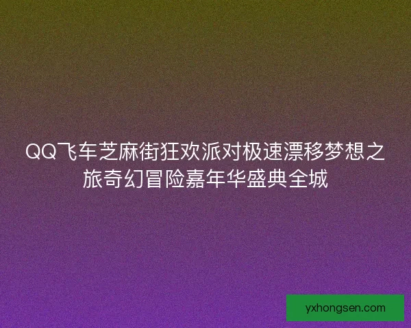 QQ飞车芝麻街狂欢派对极速漂移梦想之旅奇幻冒险嘉年华盛典全城