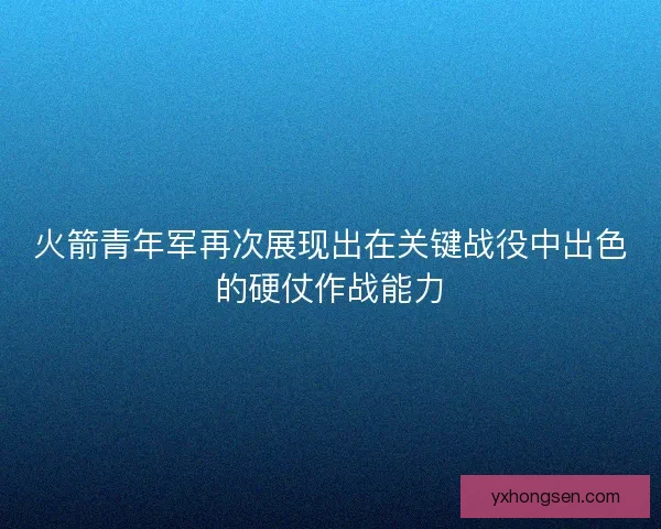 火箭青年军再次展现出在关键战役中出色的硬仗作战能力