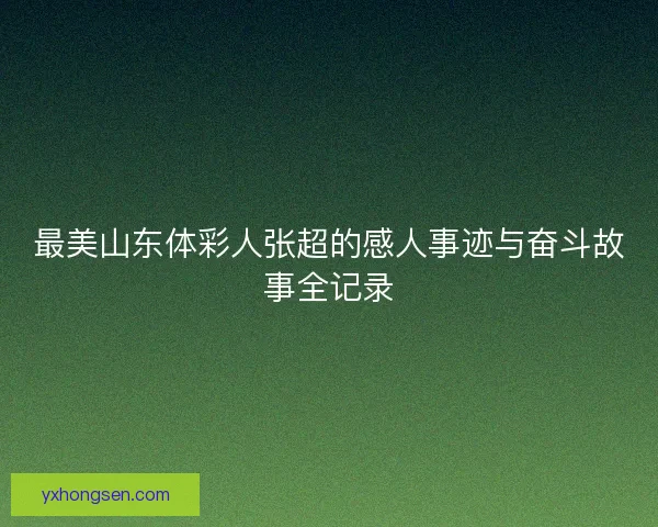 最美山东体彩人张超的感人事迹与奋斗故事全记录