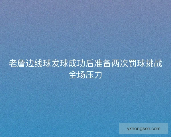 老詹边线球发球成功后准备两次罚球挑战全场压力