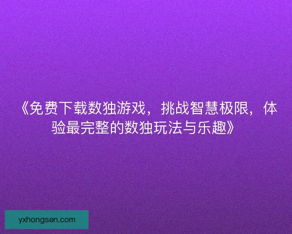 《免费下载数独游戏,挑战智慧极限,体验最完整的数独玩法与乐趣》 《免费下载数独游戏,挑战智慧极限,体验最完整的数独玩法与乐趣》