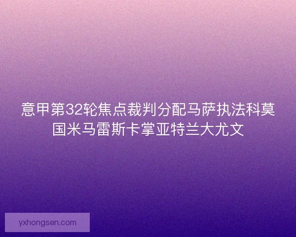 意甲第32轮焦点裁判分配马萨执法科莫国米马雷斯卡掌亚特兰大尤文