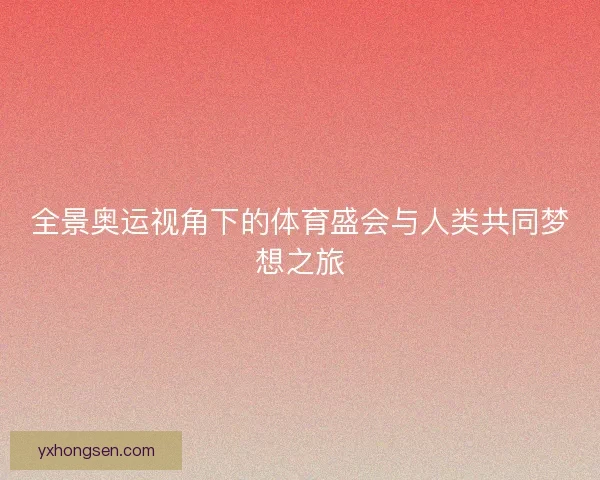 全景奥运视角下的体育盛会与人类共同梦想之旅